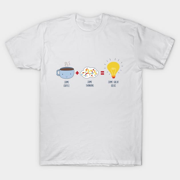 Some Coffee + Some Thinking = Some Great Ideas T-Shirt by KathrinLegg